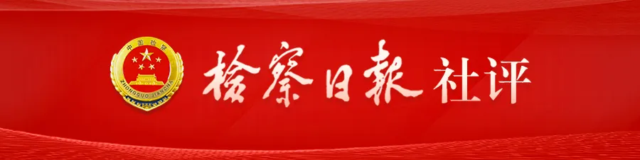 檢察日報社評：以“三個善于”引領(lǐng)做實“高質(zhì)效辦好每一個案件”